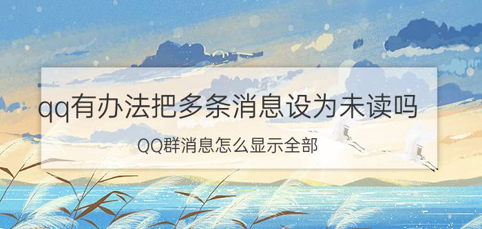 qq有办法把多条消息设为未读吗 QQ群消息怎么显示全部？